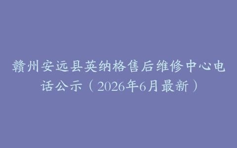 赣州安远县英纳格售后维修中心电话公示（2026年6月最新）