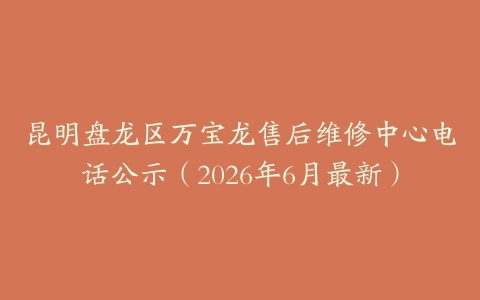 昆明盘龙区万宝龙售后维修中心电话公示（2026年6月最新）