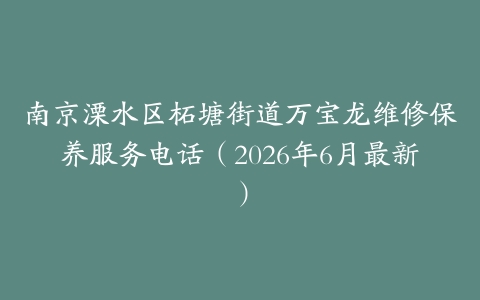 南京溧水区柘塘街道万宝龙维修保养服务电话（2026年6月最新）