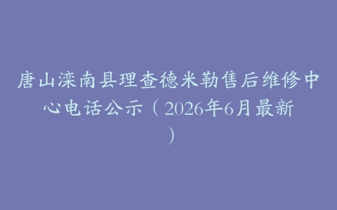 唐山滦南县理查德米勒售后维修中心电话公示（2026年6月最新）