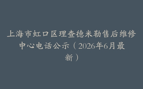 上海市虹口区理查德米勒售后维修中心电话公示（2026年6月最新）