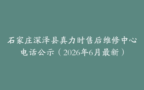 石家庄深泽县真力时售后维修中心电话公示（2026年6月最新）