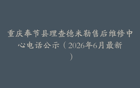 重庆奉节县理查德米勒售后维修中心电话公示（2026年6月最新）
