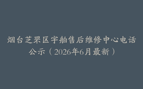 烟台芝罘区宇舶售后维修中心电话公示（2026年6月最新）