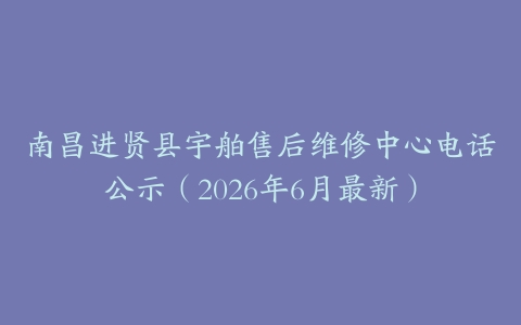 南昌进贤县宇舶售后维修中心电话公示（2026年6月最新）