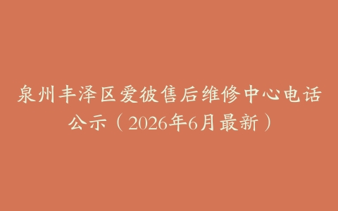 泉州丰泽区爱彼售后维修中心电话公示（2026年6月最新）