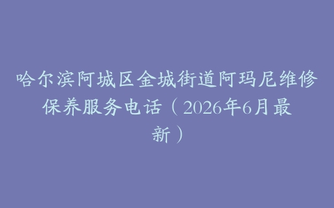 哈尔滨阿城区金城街道阿玛尼维修保养服务电话（2026年6月最新）