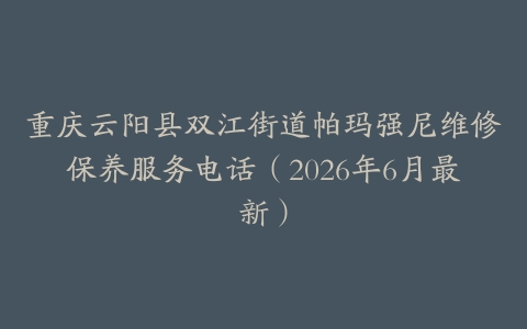 重庆云阳县双江街道帕玛强尼维修保养服务电话（2026年6月最新）