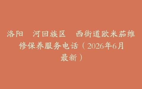 洛阳瀍河回族区瀍西街道欧米茄维修保养服务电话（2026年6月最新）