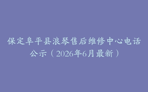 保定阜平县浪琴售后维修中心电话公示（2026年6月最新）