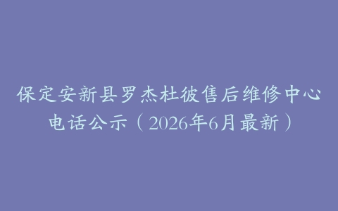 保定安新县罗杰杜彼售后维修中心电话公示（2026年6月最新）