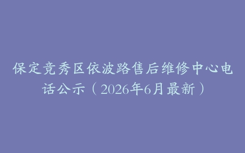 保定竞秀区依波路售后维修中心电话公示（2026年6月最新）