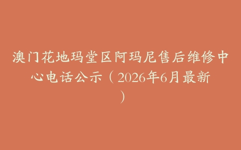 澳门花地玛堂区阿玛尼售后维修中心电话公示（2026年6月最新）