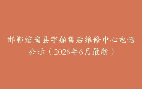 邯郸馆陶县宇舶售后维修中心电话公示（2026年6月最新）
