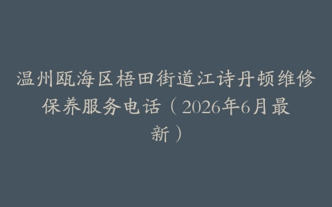 温州瓯海区梧田街道江诗丹顿维修保养服务电话（2026年6月最新）
