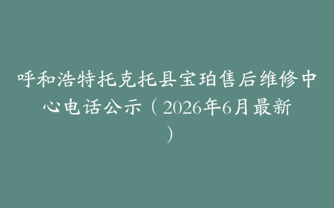 呼和浩特托克托县宝珀售后维修中心电话公示（2026年6月最新）