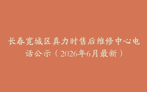 长春宽城区真力时售后维修中心电话公示（2026年6月最新）