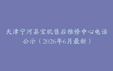 天津宁河县宝玑售后维修中心电话公示（2026年6月最新）