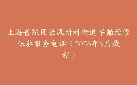 上海普陀区长风新村街道宇舶维修保养服务电话（2026年6月最新）