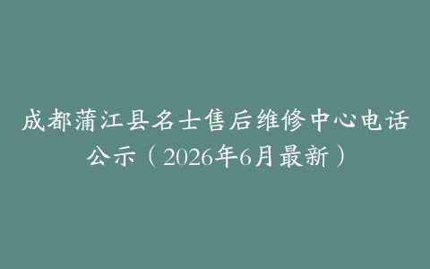 成都蒲江县名士售后维修中心电话公示（2026年6月最新）