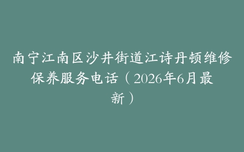 南宁江南区沙井街道江诗丹顿维修保养服务电话（2026年6月最新）