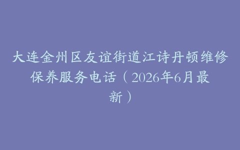 大连金州区友谊街道江诗丹顿维修保养服务电话（2026年6月最新）