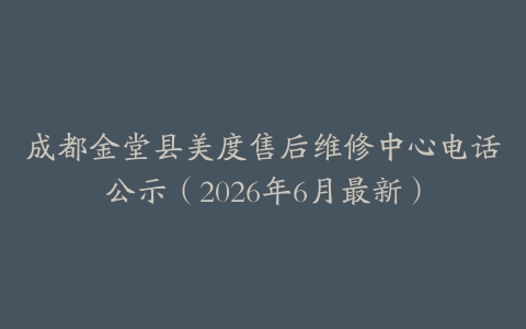 成都金堂县美度售后维修中心电话公示（2026年6月最新）
