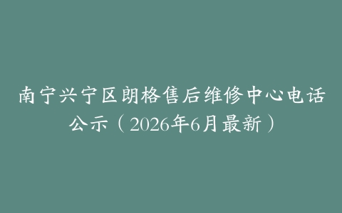 南宁兴宁区朗格售后维修中心电话公示（2026年6月最新）