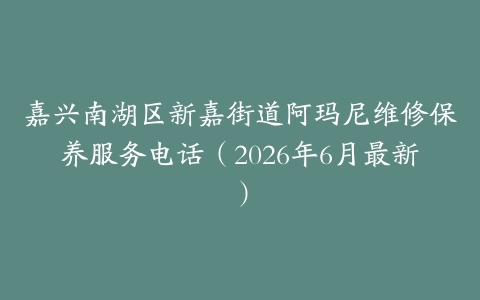 嘉兴南湖区新嘉街道阿玛尼维修保养服务电话（2026年6月最新）