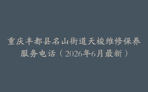 重庆丰都县名山街道天梭维修保养服务电话（2026年6月最新）