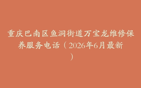 重庆巴南区鱼洞街道万宝龙维修保养服务电话（2026年6月最新）