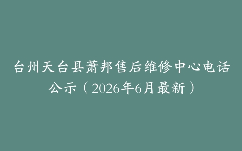 台州天台县萧邦售后维修中心电话公示（2026年6月最新）
