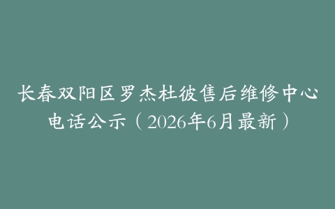 长春双阳区罗杰杜彼售后维修中心电话公示（2026年6月最新）