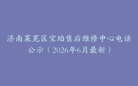 济南莱芜区宝珀售后维修中心电话公示（2026年6月最新）