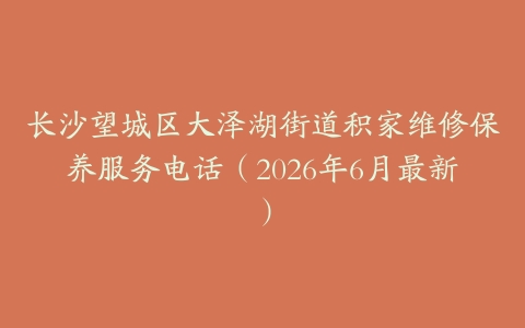 长沙望城区大泽湖街道积家维修保养服务电话（2026年6月最新）
