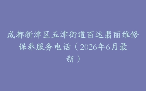 成都新津区五津街道百达翡丽维修保养服务电话（2026年6月最新）
