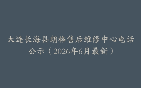 大连长海县朗格售后维修中心电话公示（2026年6月最新）