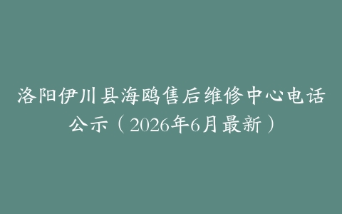 洛阳伊川县海鸥售后维修中心电话公示（2026年6月最新）
