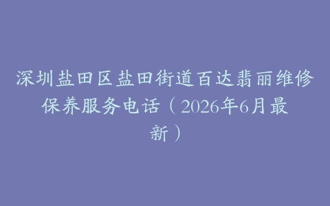 深圳盐田区盐田街道百达翡丽维修保养服务电话（2026年6月最新）