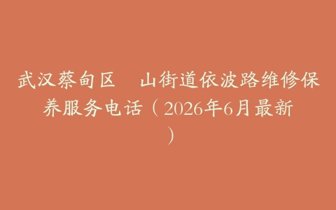 武汉蔡甸区奓山街道依波路维修保养服务电话（2026年6月最新）