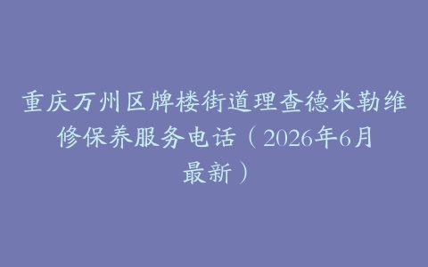 重庆万州区牌楼街道理查德米勒维修保养服务电话（2026年6月最新）