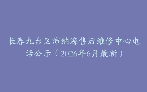 长春九台区沛纳海售后维修中心电话公示（2026年6月最新）