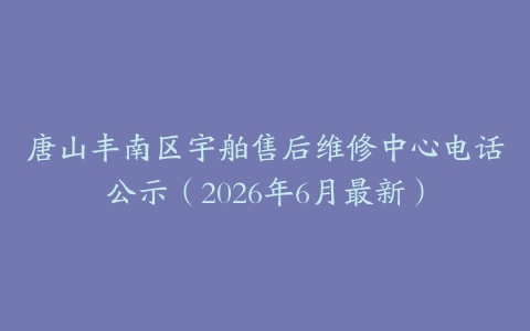 唐山丰南区宇舶售后维修中心电话公示（2026年6月最新）