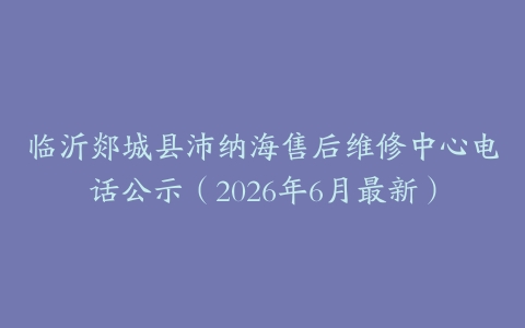 临沂郯城县沛纳海售后维修中心电话公示（2026年6月最新）