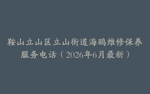 鞍山立山区立山街道海鸥维修保养服务电话（2026年6月最新）