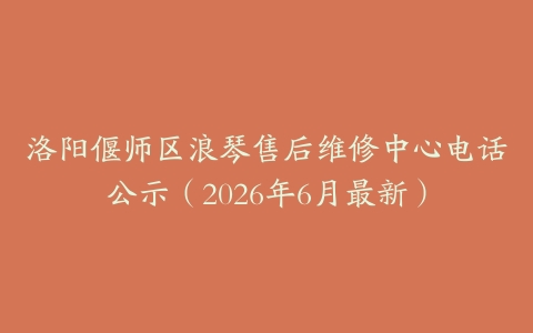 洛阳偃师区浪琴售后维修中心电话公示（2026年6月最新）
