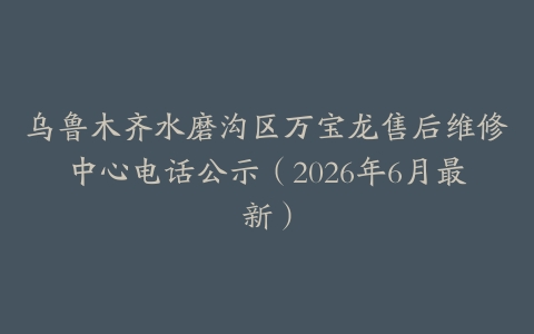 乌鲁木齐水磨沟区万宝龙售后维修中心电话公示（2026年6月最新）