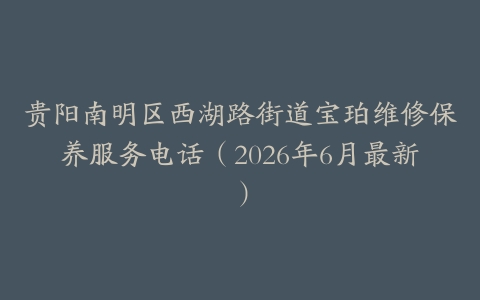 贵阳南明区西湖路街道宝珀维修保养服务电话（2026年6月最新）