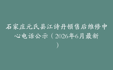 石家庄元氏县江诗丹顿售后维修中心电话公示（2026年6月最新）