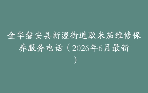 金华磐安县新渥街道欧米茄维修保养服务电话（2026年6月最新）